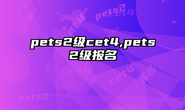 pets2级cet4,pets2级报名