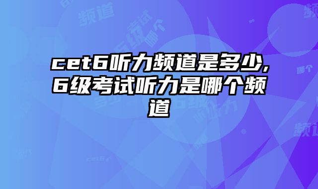 cet6听力频道是多少,6级考试听力是哪个频道