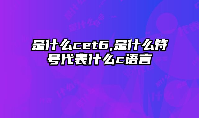 是什么cet6,是什么符号代表什么c语言