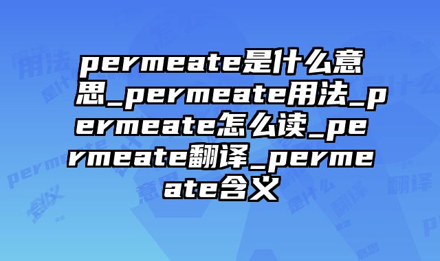 permeate是什么意思_permeate用法_permeate怎么读_permeate翻译_permeate含义
