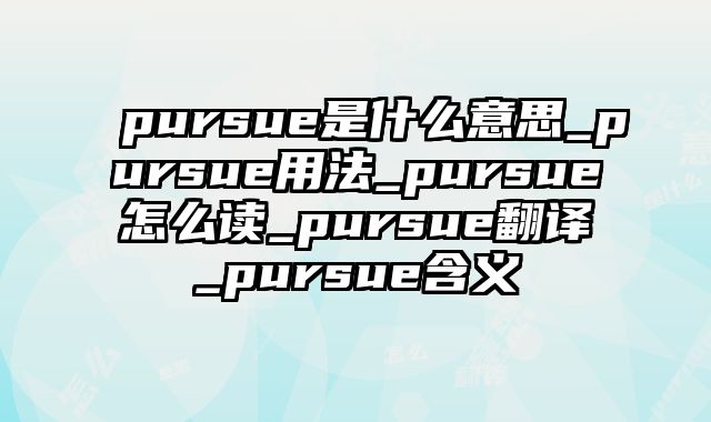 pursue是什么意思_pursue用法_pursue怎么读_pursue翻译_pursue含义
