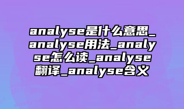 analyse是什么意思_analyse用法_analyse怎么读_analyse翻译_analyse含义