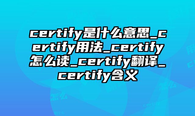 certify是什么意思_certify用法_certify怎么读_certify翻译_certify含义