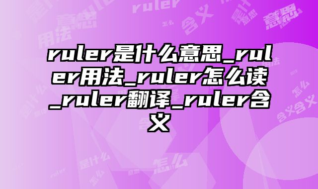 ruler是什么意思_ruler用法_ruler怎么读_ruler翻译_ruler含义