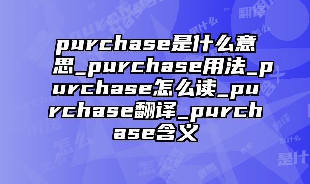 purchase是什么意思_purchase用法_purchase怎么读_purchase翻译_purchase含义