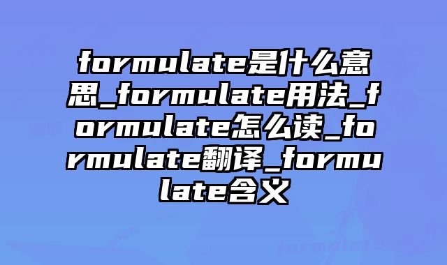 formulate是什么意思_formulate用法_formulate怎么读_formulate翻译_formulate含义