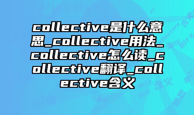 collective是什么意思_collective用法_collective怎么读_collective翻译_collective含义