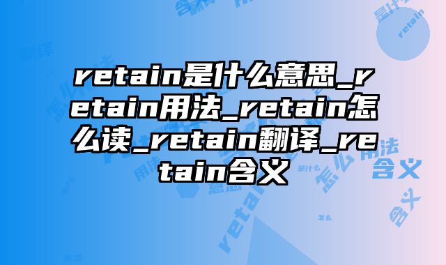retain是什么意思_retain用法_retain怎么读_retain翻译_retain含义