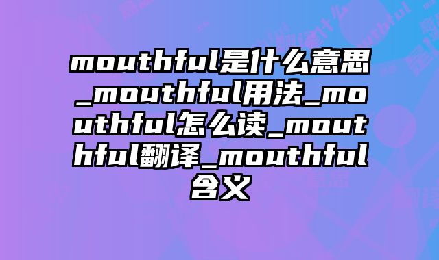 mouthful是什么意思_mouthful用法_mouthful怎么读_mouthful翻译_mouthful含义