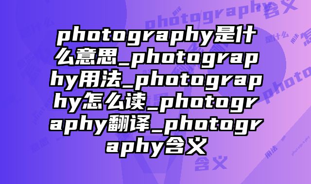 photography是什么意思_photography用法_photography怎么读_photography翻译_photography含义