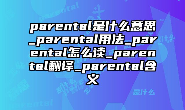 parental是什么意思_parental用法_parental怎么读_parental翻译_parental含义