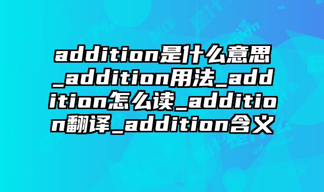addition是什么意思_addition用法_addition怎么读_addition翻译_addition含义