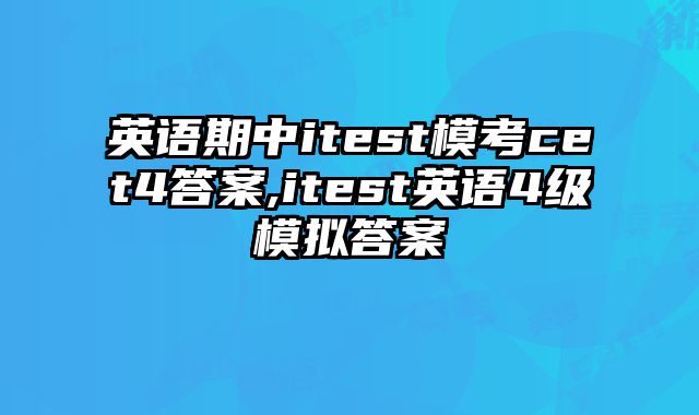 英语期中itest模考cet4答案,itest英语4级模拟答案