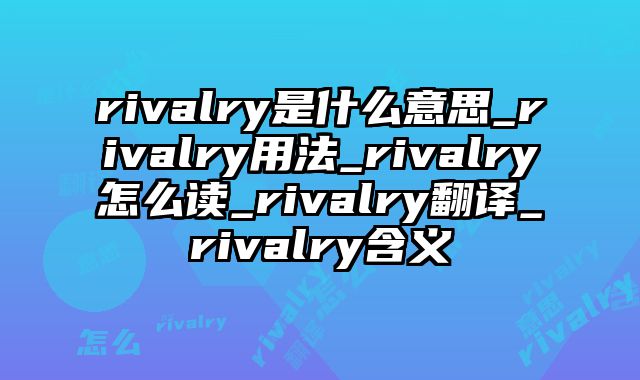 rivalry是什么意思_rivalry用法_rivalry怎么读_rivalry翻译_rivalry含义