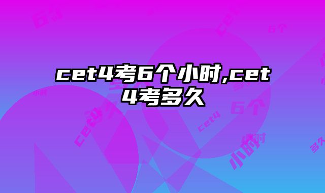 cet4考6个小时,cet4考多久