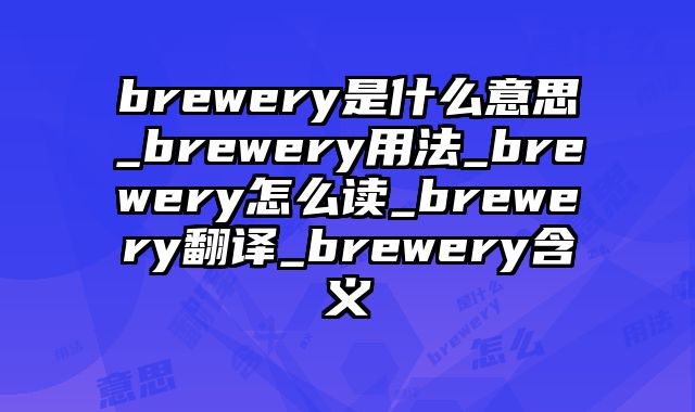brewery是什么意思_brewery用法_brewery怎么读_brewery翻译_brewery含义