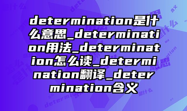 determination是什么意思_determination用法_determination怎么读_determination翻译_determination含义