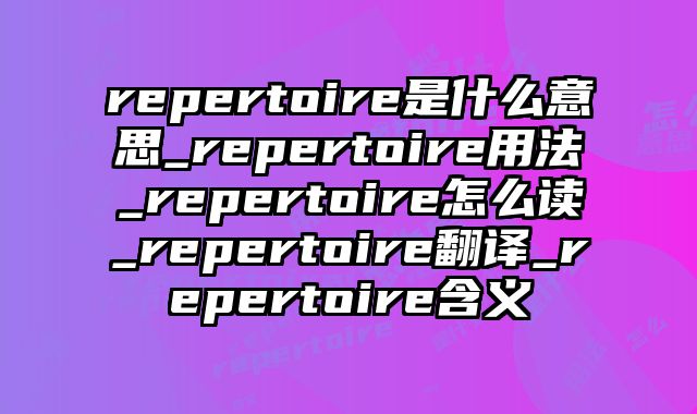 repertoire是什么意思_repertoire用法_repertoire怎么读_repertoire翻译_repertoire含义