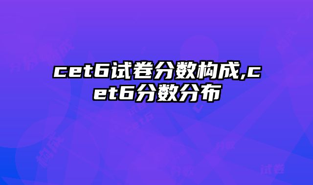 cet6试卷分数构成,cet6分数分布