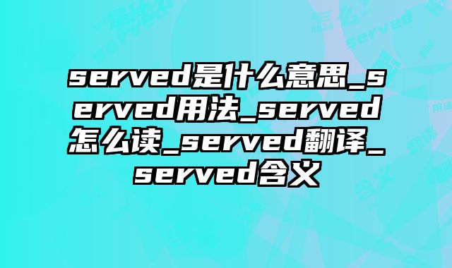 served是什么意思_served用法_served怎么读_served翻译_served含义