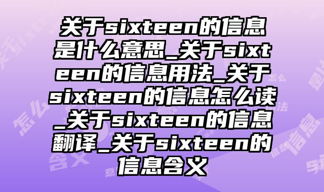 关于sixteen的信息是什么意思_关于sixteen的信息用法_关于sixteen的信息怎么读_关于sixteen的信息翻译_关于sixteen的信息含义