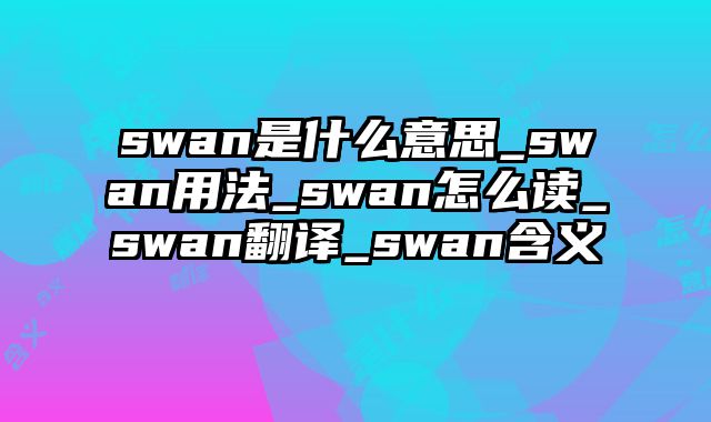 swan是什么意思_swan用法_swan怎么读_swan翻译_swan含义