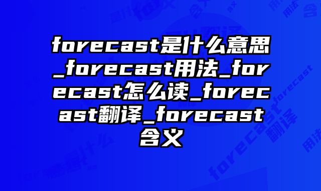 forecast是什么意思_forecast用法_forecast怎么读_forecast翻译_forecast含义