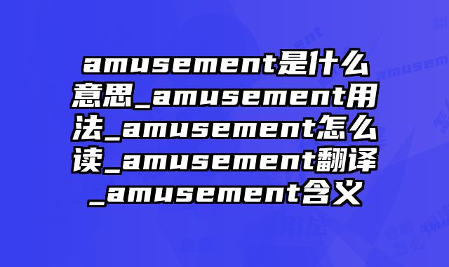 amusement是什么意思_amusement用法_amusement怎么读_amusement翻译_amusement含义
