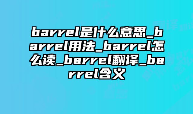 barrel是什么意思_barrel用法_barrel怎么读_barrel翻译_barrel含义
