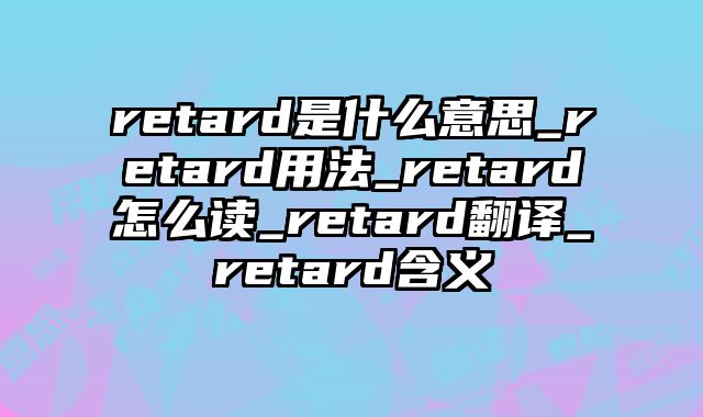 retard是什么意思_retard用法_retard怎么读_retard翻译_retard含义