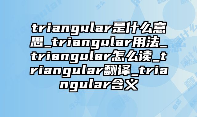 triangular是什么意思_triangular用法_triangular怎么读_triangular翻译_triangular含义