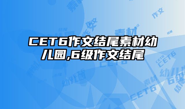 CET6作文结尾素材幼儿园,6级作文结尾