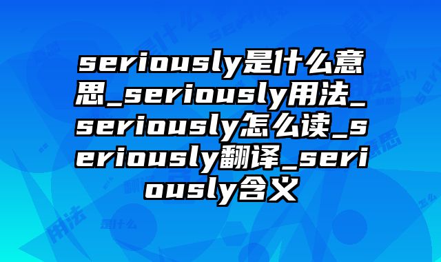 seriously是什么意思_seriously用法_seriously怎么读_seriously翻译_seriously含义