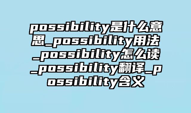 possibility是什么意思_possibility用法_possibility怎么读_possibility翻译_possibility含义