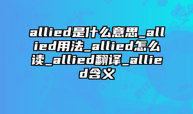 allied是什么意思_allied用法_allied怎么读_allied翻译_allied含义