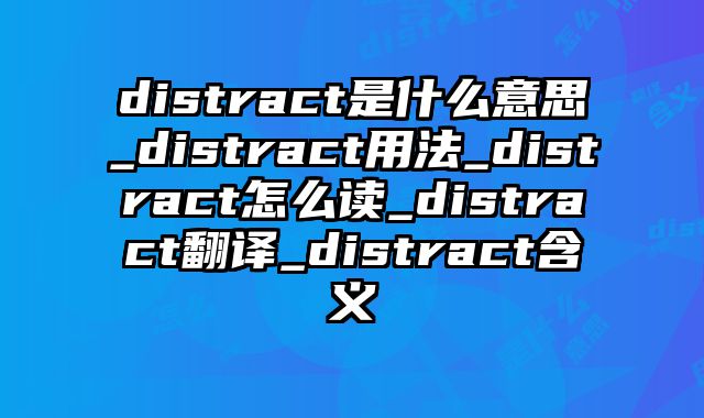 distract是什么意思_distract用法_distract怎么读_distract翻译_distract含义