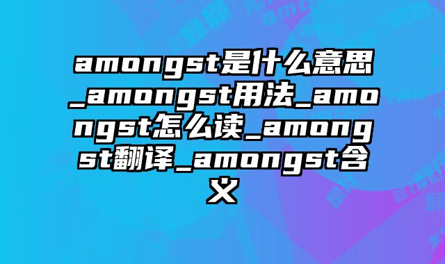 amongst是什么意思_amongst用法_amongst怎么读_amongst翻译_amongst含义