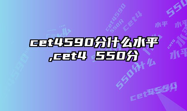 cet4590分什么水平,cet4 550分