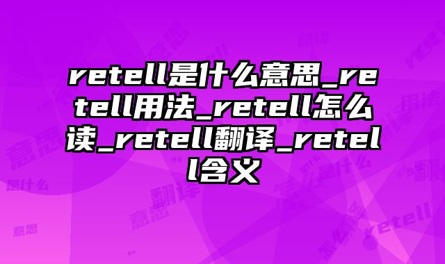retell是什么意思_retell用法_retell怎么读_retell翻译_retell含义
