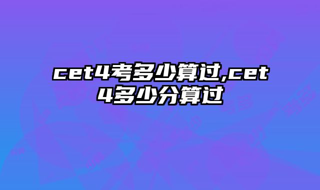 cet4考多少算过,cet4多少分算过
