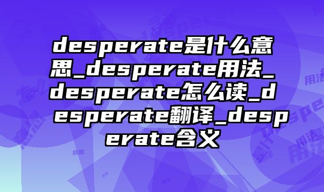 desperate是什么意思_desperate用法_desperate怎么读_desperate翻译_desperate含义