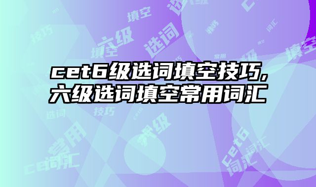 cet6级选词填空技巧,六级选词填空常用词汇