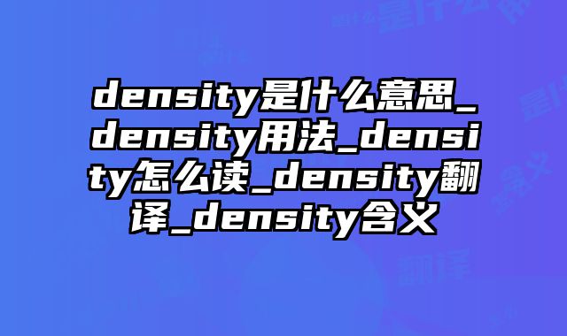 density是什么意思_density用法_density怎么读_density翻译_density含义