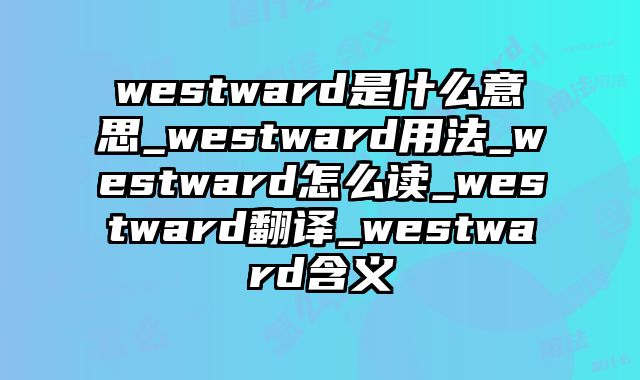 westward是什么意思_westward用法_westward怎么读_westward翻译_westward含义