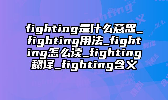 fighting是什么意思_fighting用法_fighting怎么读_fighting翻译_fighting含义