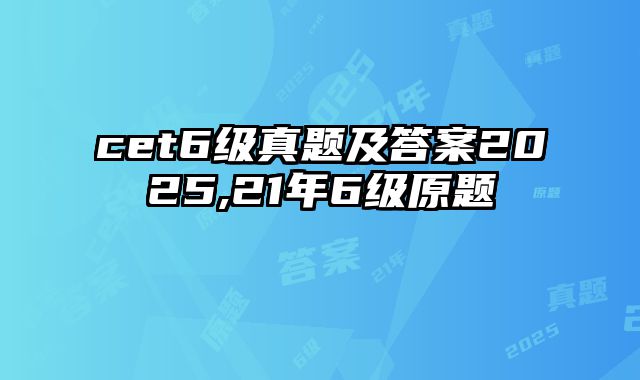 cet6级真题及答案2025,21年6级原题