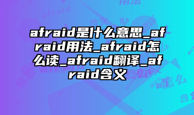 afraid是什么意思_afraid用法_afraid怎么读_afraid翻译_afraid含义