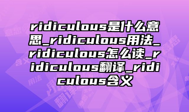ridiculous是什么意思_ridiculous用法_ridiculous怎么读_ridiculous翻译_ridiculous含义