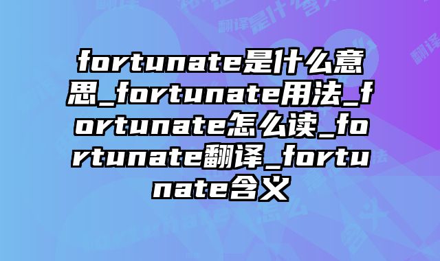 fortunate是什么意思_fortunate用法_fortunate怎么读_fortunate翻译_fortunate含义