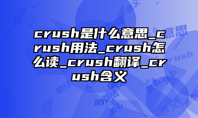 crush是什么意思_crush用法_crush怎么读_crush翻译_crush含义